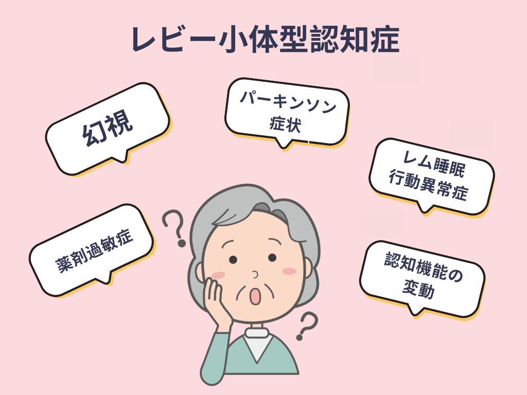 レビー小体型認知症の症状
・幻視
・パーキンソン症状
・レム睡眠行動異常症
・薬剤過敏症
・認知機能の変動