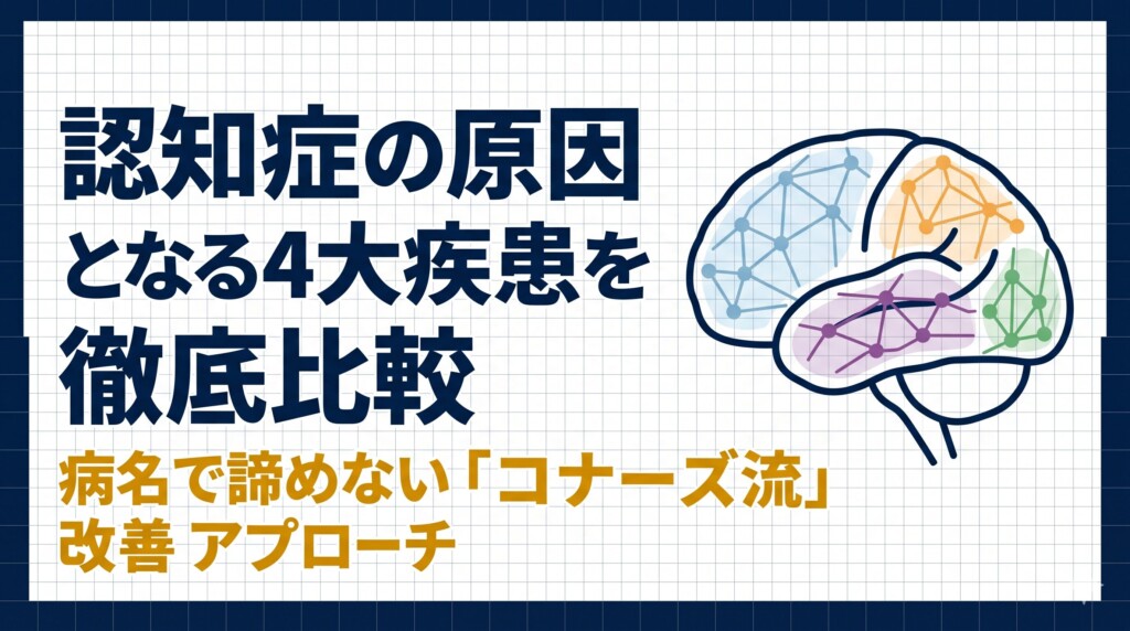 認知症の原因となる4大疾患を徹底比較｜病名で諦めない「コナーズ流」改善アプローチ
