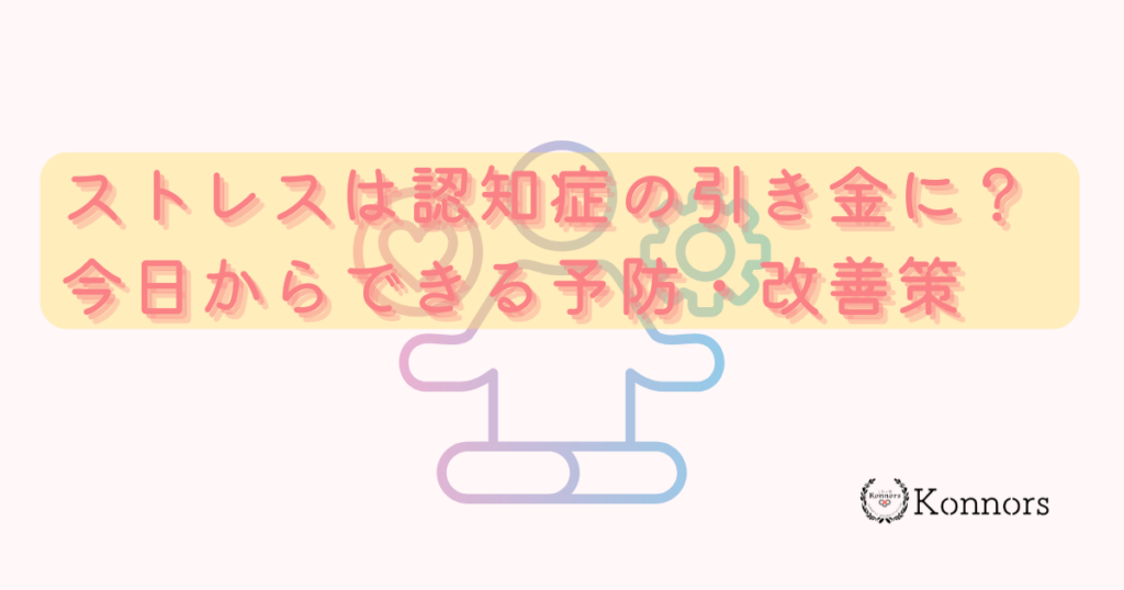 ストレスは認知症の引き金に？脳への影響と今日からできる予防・改善策