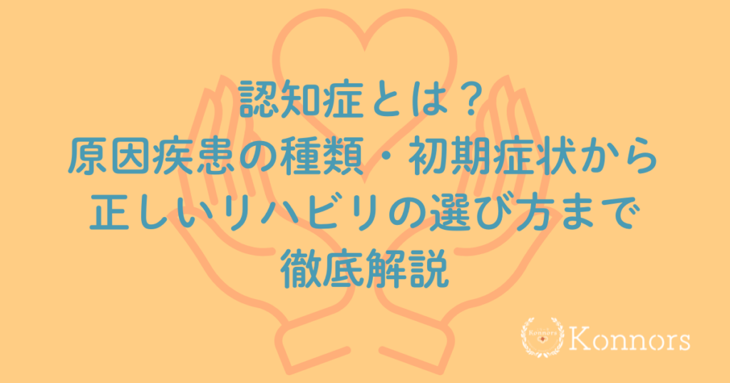 認知症とは？原因疾患の種類・初期症状から正しいリハビリの選び方まで徹底解説