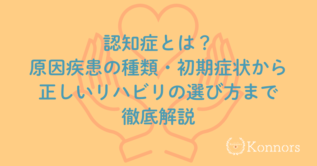 認知症とは？原因疾患の種類・初期症状から正しいリハビリの選び方まで徹底解説