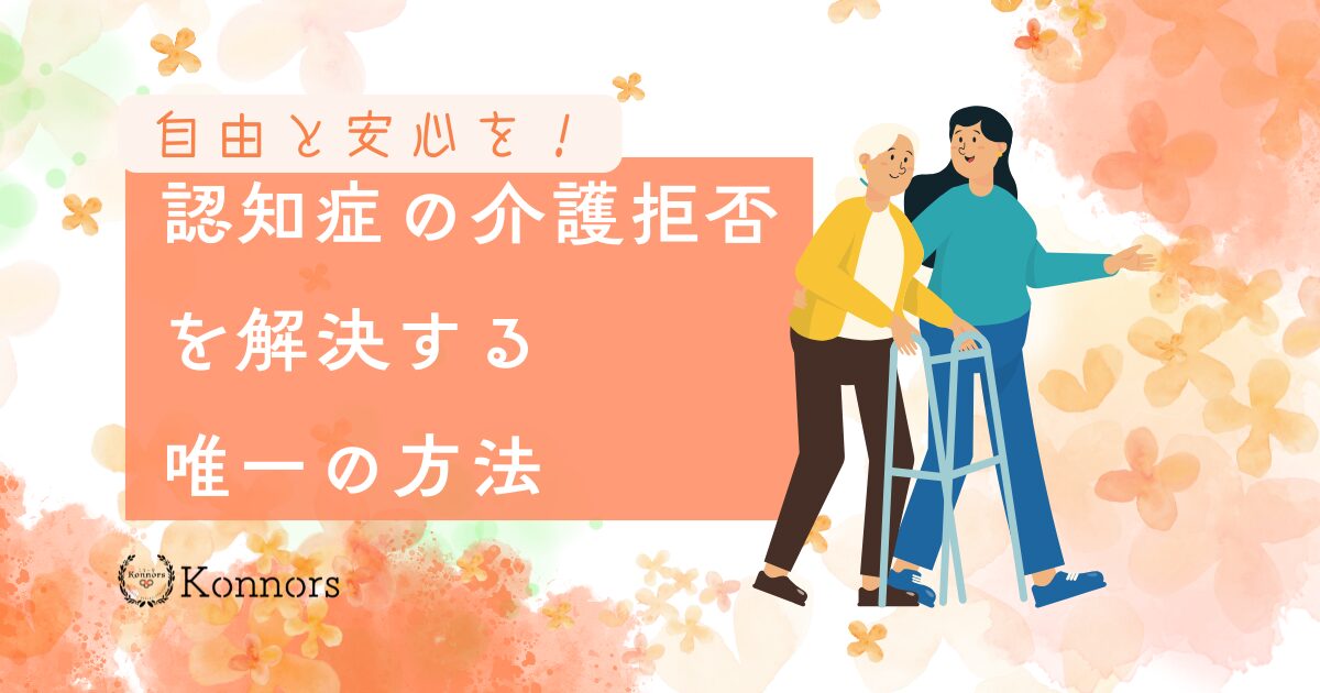 自由と安心を取り戻す！認知症の介護拒否を解決する唯一の方法