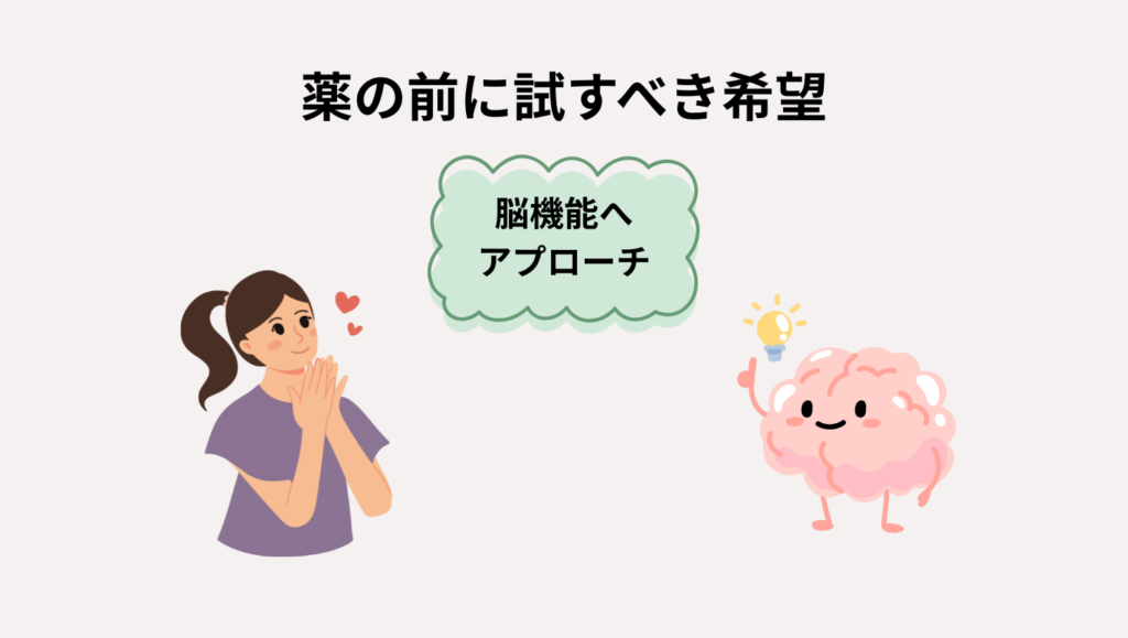 薬の前に試すべき希望
脳機能へアプローチ