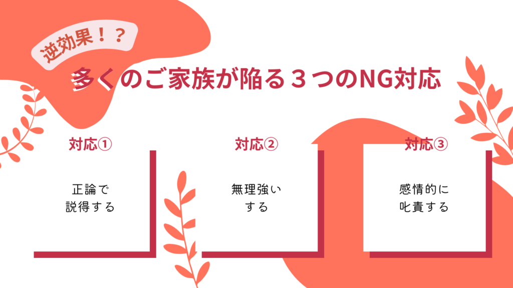3つのNG対応
対応①正論で説得する
対応②無理強いする
対応③感情的に叱責する