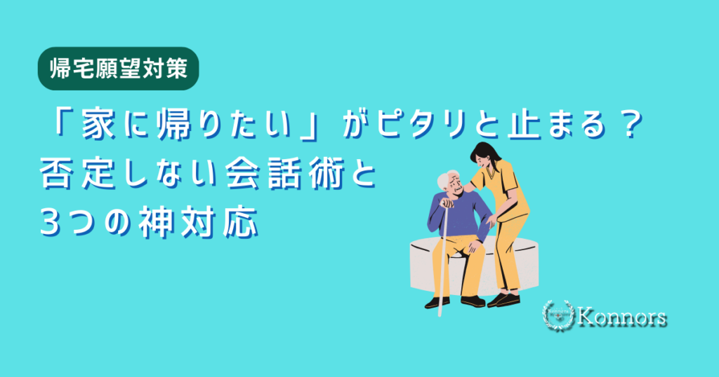 【帰宅願望】「家に帰りたい」がピタリと止まる？否定しない声掛けと3つの神対応