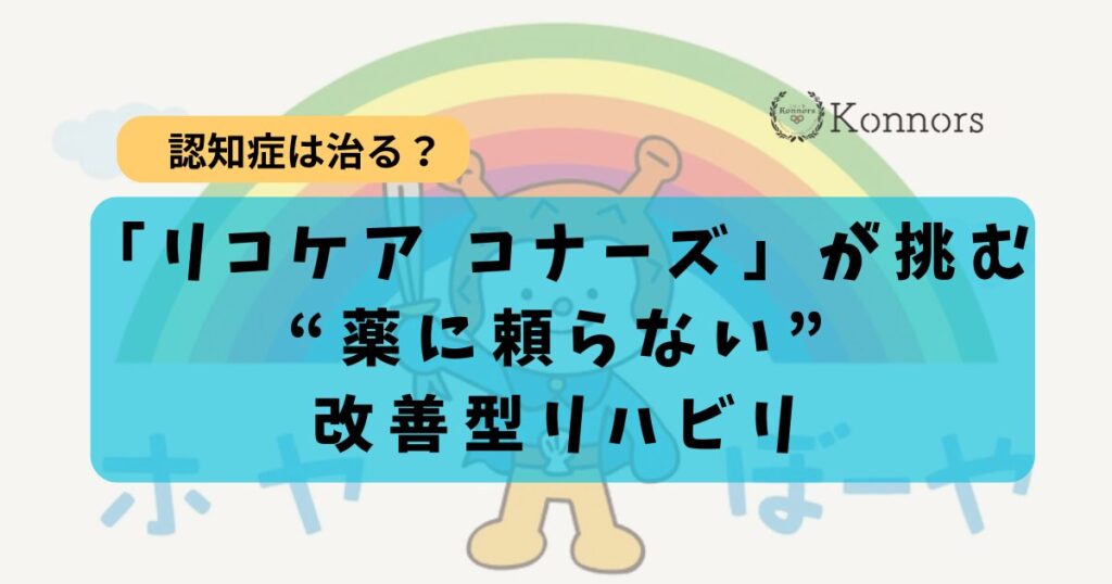 「認知症は治らない」を疑え。気仙沼「リコケア コナーズ」が挑む“薬に頼らない”改善型リハビリ