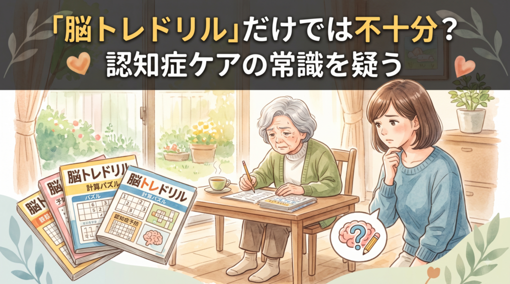 1. 認知症ケアの常識を疑う：なぜ「脳トレドリル」だけでは不十分なのか？