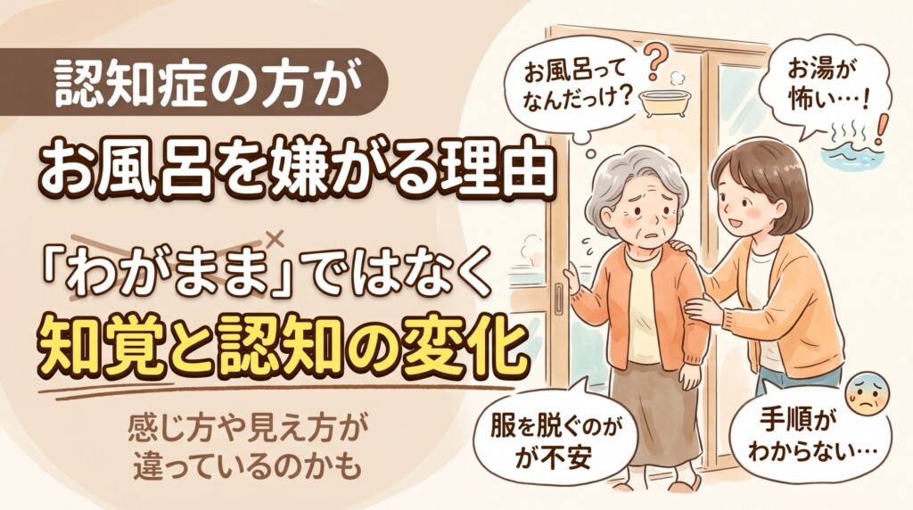 認知症の方がお風呂を嫌がる理由|「わがまま」ではなく知覚と認知の変化